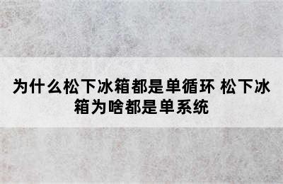 为什么松下冰箱都是单循环 松下冰箱为啥都是单系统